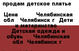 продам детское платье › Цена ­ 650 - Челябинская обл., Челябинск г. Дети и материнство » Детская одежда и обувь   . Челябинская обл.,Челябинск г.